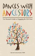 Dances with Ancestors The Shamans Guide to Engaging the Old Ones