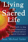 Living a Sacred Life: The Path to the Superconscious through Meditation and Spirit Contact