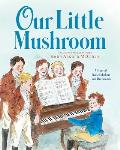 Our Little Mushroom A Story of Franz Schubert & His Friends