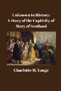 Unknown to History: A Story of the Captivity of Mary of Scotland: