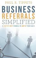 Business Referrals Simplified: A Step-By-Step Formula to Amp Up Your Sales