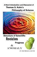 A Short Introduction and Discussion of Thomas S. Kuhn's Philosophy of Science Structure of Scientific Revolutions Progress & Anomaly