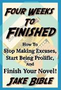 Four Weeks to Finished: How to Stop Making Excuses, Start Being Prolific, and Finish Your Novel!