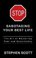 Stop Sabotaging Your Best Life: The Art of Mastering Fear and Uncertainty