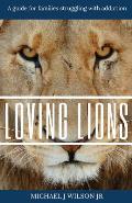 Loving Lions: A Guide for Families Struggling with Addiction: