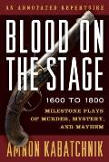 Blood on the Stage 1600 to 1800 Milestone Plays of Murder Mystery & Mayhem