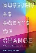 Museums as Agents of Change A Guide to Becoming a Changemaker