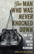 The Man Who Was Never Knocked Down: The Life of Boxer Se?n Mannion
