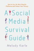 A Social Media Survival Guide: How to Use the Most Popular Platforms and Protect Your Privacy