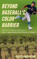 Beyond Baseball's Color Barrier: The Story of African Americans in Major League Baseball, Past, Present, and Future