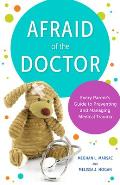 Afraid of the Doctor: Every Parent's Guide to Preventing and Managing Medical Trauma