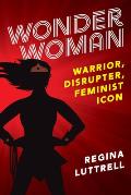 Wonder Woman: Warrior, Disrupter, Feminist Icon