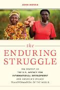 The Enduring Struggle: The History of the U.S. Agency for International Development and America's Uneasy Transformation of the World