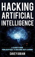 Hacking Artificial Intelligence: A Leader's Guide from Deepfakes to Breaking Deep Learning