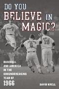 Do You Believe in Magic?: Baseball and America in the Groundbreaking Year of 1966