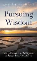 Pursuing Wisdom: A Primer for Leaders and Learners