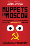 Muppets in Moscow The Unexpected Crazy True Story of Making Sesame Street in Russia