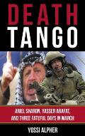 Death Tango: Ariel Sharon, Yasser Arafat, and Three Fateful Days in March