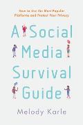 A Social Media Survival Guide: How to Use the Most Popular Platforms and Protect Your Privacy