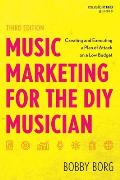 Music Marketing for the DIY Musician: Creating and Executing a Plan of Attack on a Low Budget, Third Edition