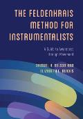 The Feldenkrais Method for Instrumentalists: A Guide to Awareness Through Movement