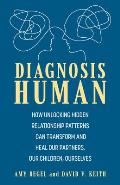 Diagnosis Human: How Unlocking Hidden Relationship Patterns Can Transform and Heal Our Children, Our Partners, Ourselves
