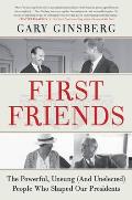 First Friends The Powerful Unsung & Unelected People Who Shaped Our Presidents