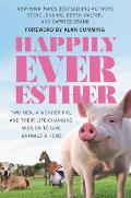 Happily Ever Esther Two Men a Wonder Pig & Their Life Changing Mission to Give Animals a Home