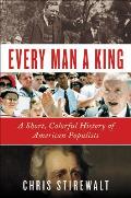 Every Man a King A Short Colorful History of American Populists
