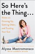 So Heres the Thing Notes on Growing Up Getting Older & Trusting Your Gut