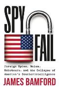 Spyfail Foreign Spies Moles Saboteurs & the Collapse of Americas Counterintelligence