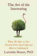 The Art of the Interesting: What We Miss in Our Pursuit of the Good Life and How to Cultivate It