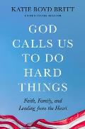 God Calls Us to Do Hard Things: Lessons of Faith, Family, and Leading from the Heart