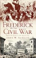 Frederick in the Civil War: Battle & Honor in the Spired City