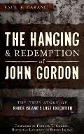 The Hanging and Redemption of John Gordon: The True Story of Rhode Island's Last Execution