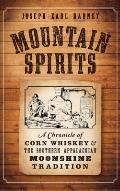 Mountain Spirits: A Chronicle of Corn Whiskey and the Southern Appalachian Moonshine Tradition