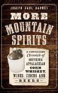 More Mountain Spirits: A Continuing Chronicle of Southern Appalachian Corn Whiskey, Wines, Ciders and Beers