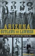 Arizona Outlaws and Lawmen: Gunslingers, Bandits, Heroes and Peacekeepers