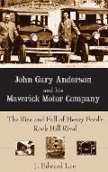 John Gary Anderson and His Maverick Motor Company: The Rise and Fall of Henry Ford's Rock Hill Rival