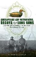 Chesapeake Bay Retrievers, Decoys & Long Guns: Tales of Carroll's Island Ducking Club