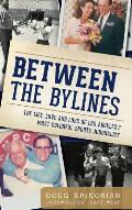 Between the Bylines: The Life, Love and Loss of Los Angeles's Most Colorful Sports Journalist