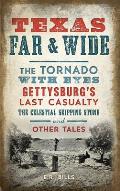 Texas Far and Wide: The Tornado with Eyes, Gettysburg's Last Casualty, the Celestial Skipping Stone and Other Tales