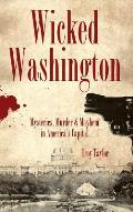 Wicked Washington: Mysteries, Murder & Mayhem in America's Capital