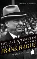 The Life & Times of Jersey City Mayor Frank Hague: I Am the Law
