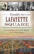 Trouble in Lafayette Square: Assassination, Protest & Murder at the White House