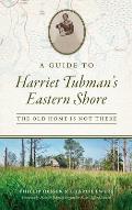 Guide to Harriet Tubman's Eastern Shore: The Old Home Is Not There