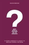 Why Would Anyone Go to Church?: A Young Community's Quest to Reclaim Church for Good