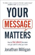 Your Message Matters: How to Rise Above the Noise and Get Paid for What You Know