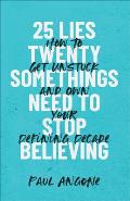 25 Lies Twentysomethings Need to Stop Believing: How to Get Unstuck and Own Your Defining Decade