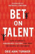 Bet on Talent: How to Create a Remarkable Culture That Wins the Hearts of Customers